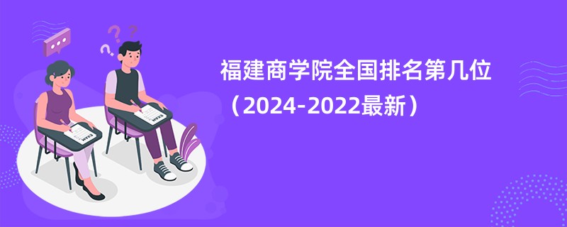 福建商学院全国排名第几位（2024-2022最新）