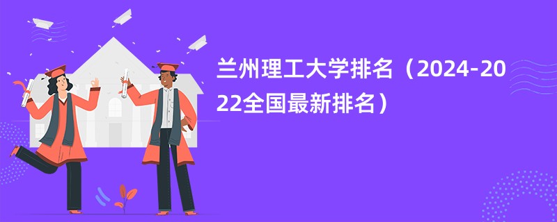 兰州理工大学排名（2024-2022全国最新排名）