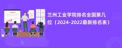 兰州工业学院排名全国第几位（2024-2022最新排名表）