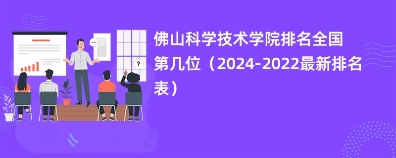 佛山科学技术学院排名全国第几位（2024-2022最新排名表）