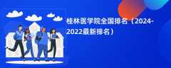 桂林医学院全国排名（2024-2022最新排名）