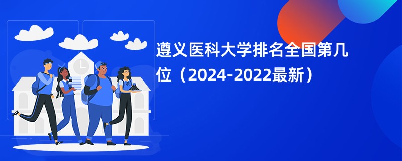 遵义医科大学排名全国第几位（2024-2022最新）