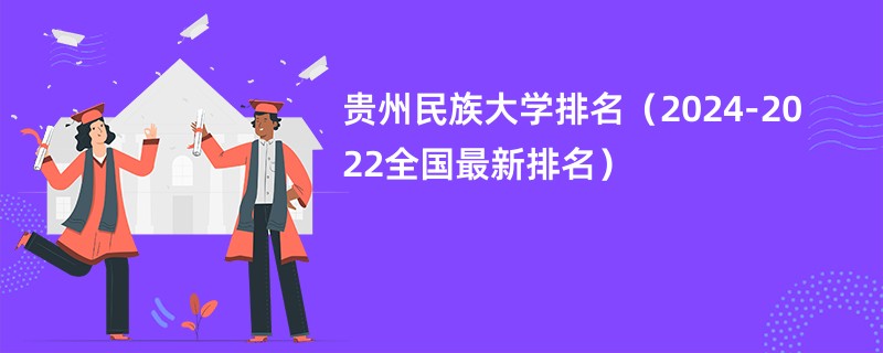 贵州民族大学排名（2024-2022全国最新排名）