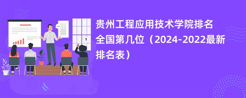 贵州工程应用技术学院排名全国第几位（2024-2022最新排名表）