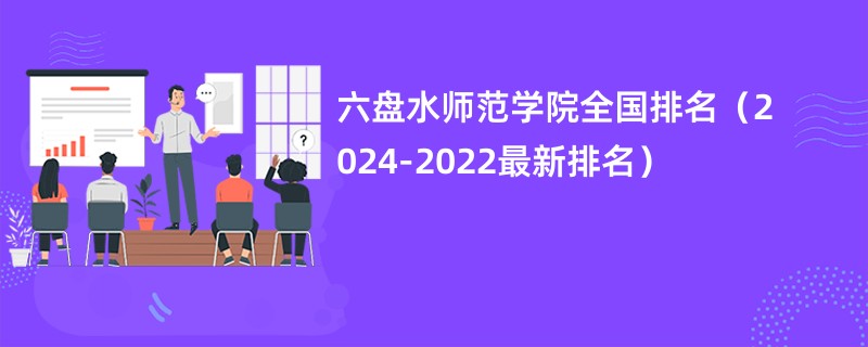 六盘水师范学院全国排名（2024-2022最新排名）