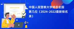 中国人民警察大学排名全国第几位（2024-2022最新排名表）