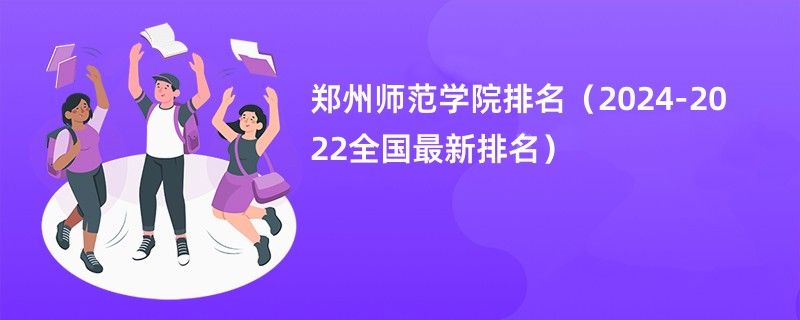 郑州师范学院排名（2024-2022全国最新排名）