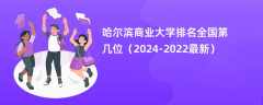 哈尔滨商业大学排名全国第几位（2024-2022最新）