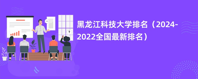 黑龙江科技大学排名（2024-2022全国最新排名）