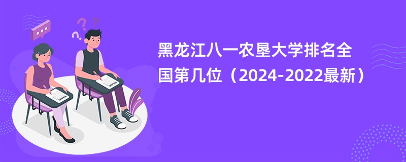 黑龙江八一农垦大学排名全国第几位（2024-2022最新）