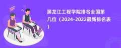 黑龙江工程学院排名全国第几位（2024-2022最新排名表）