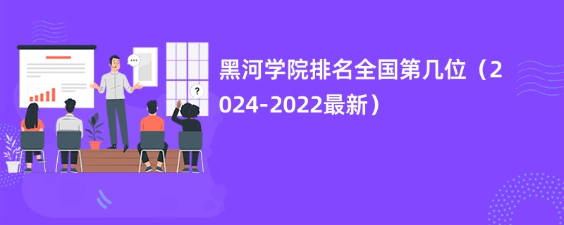 黑河学院排名全国第几位（2024-2022最新）