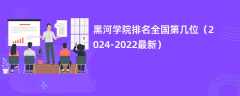 黑河学院排名全国第几位（2024-2022最新）