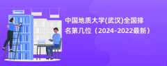 中国地质大学(武汉)全国排名第几位（2024-2022最新）