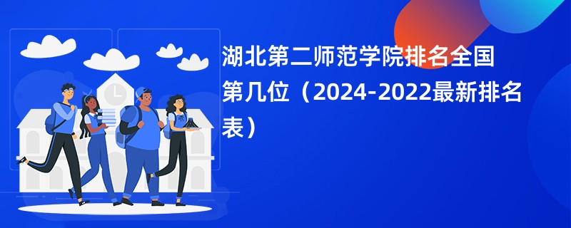 湖北第二师范学院排名全国第几位（2024-2022最新排名表）