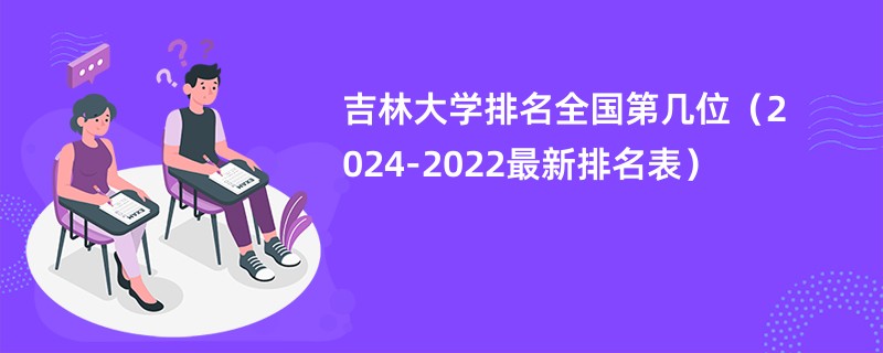 吉林大学排名全国第几位（2024-2022最新排名表）