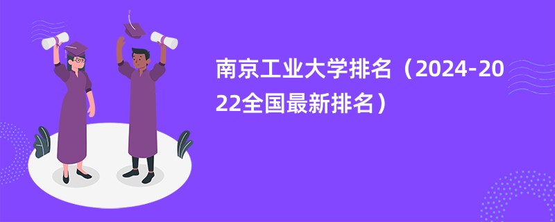 南京工业大学排名（2024-2022全国最新排名）