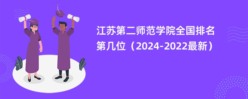 江苏第二师范学院全国排名第几位（2024-2022最新）