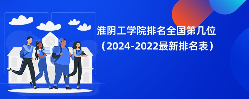 淮阴工学院排名全国第几位（2024-2022最新排名表）