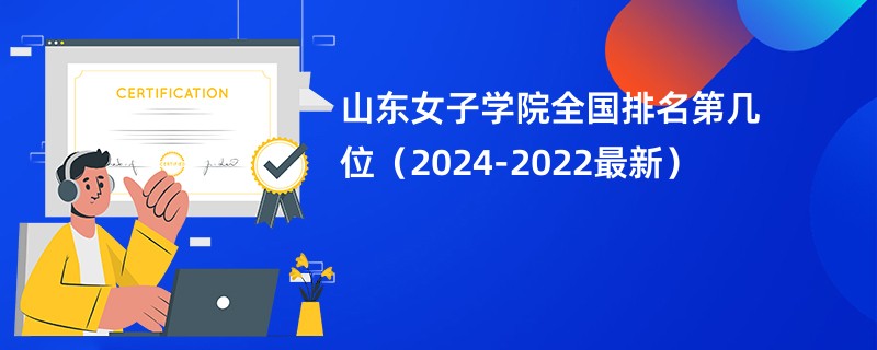 山东女子学院全国排名第几位（2024-2022最新）