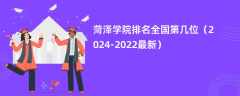 菏泽学院排名全国第几位（2024-2022最新）