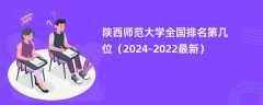 陕西师范大学全国排名第几位（2024-2022最新）