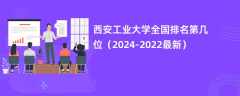 西安工业大学全国排名第几位（2024-2022最新）