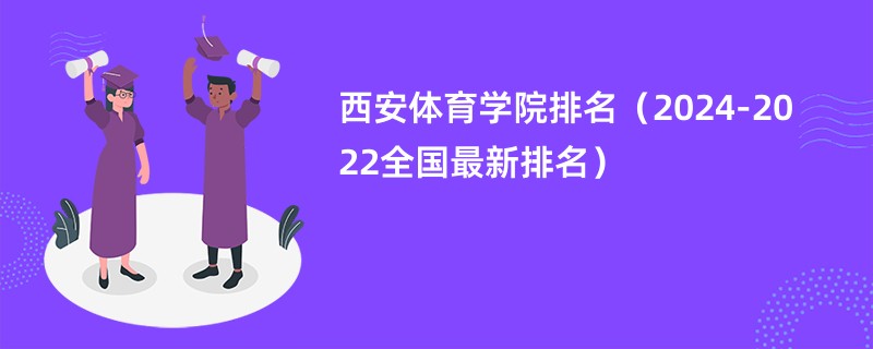 西安体育学院排名（2024-2022全国最新排名）