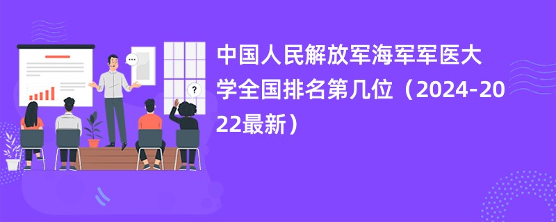 中国人民解放军海军军医大学全国排名第几位（2024-2022最新）