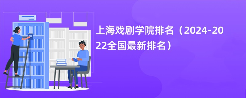 上海戏剧学院排名（2024-2022全国最新排名）