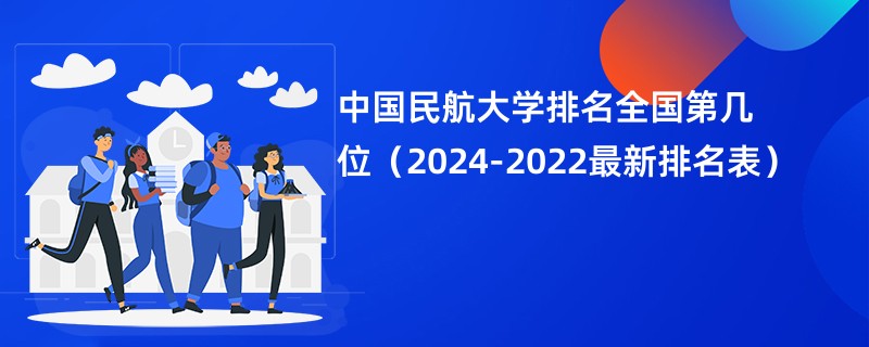 中国民航大学排名全国第几位（2024-2022最新排名表）