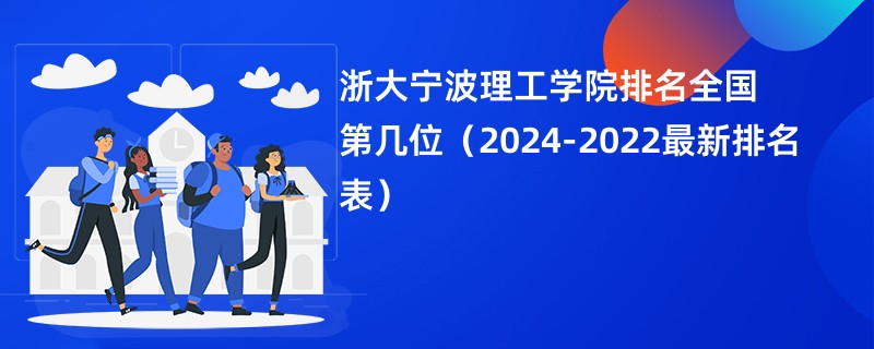 浙大宁波理工学院排名全国第几位（2024-2022最新排名表）