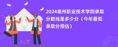 2024亳州职业技术学院录取分数线是多少分（今年最低录取分预估）