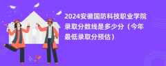 2024安徽国防科技职业学院录取分数线是多少分（今年最低录取分预估）