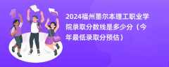 2024福州墨尔本理工职业学院录取分数线是多少分（今年最低录取分预估）