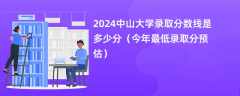 2024中山大学录取分数线是多少分（今年最低录取分预估）