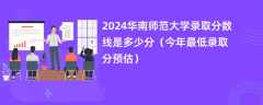 2024华南师范大学录取分数线是多少分（今年最低录取分预估）