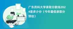 广东药科大学录取分数线2024是多少分（今年最低录取分预估）