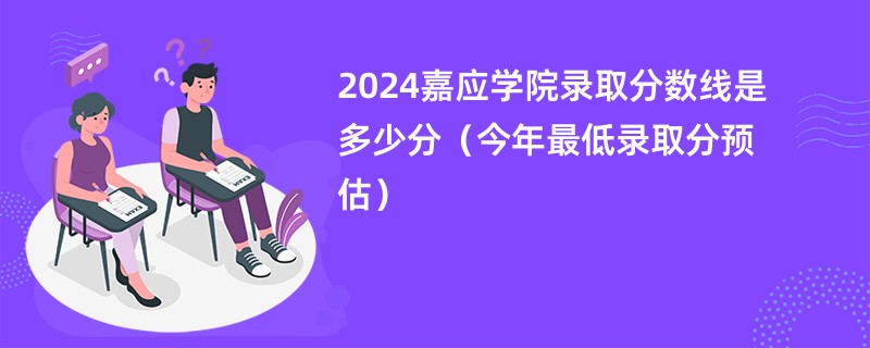 2024嘉应学院录取分数线是多少分（今年最低录取分预估）