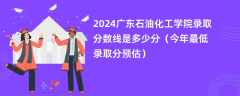 2024广东石油化工学院录取分数线是多少分（今年最低录取分预估）