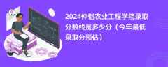 2024仲恺农业工程学院录取分数线是多少分（今年最低录取分预估）