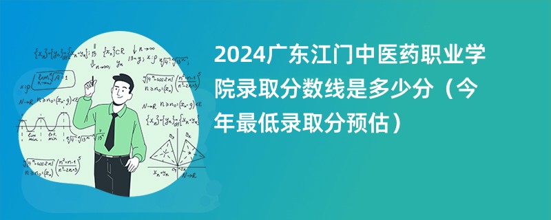 2024广东江门中医药职业学院录取分数线是多少分（今年最低录取分预估）