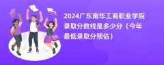 2024广东南华工商职业学院录取分数线是多少分（今年最低录取分预估）