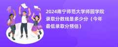 2024南宁师范大学师园学院录取分数线是多少分（今年最低录取分预估）