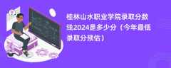 桂林山水职业学院录取分数线2024是多少分（今年最低录取分预估）