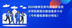 2024桂林生命与健康职业技术学院录取分数线是多少分（今年最低录取分预估）