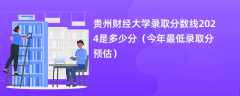 贵州财经大学录取分数线2024是多少分（今年最低录取分预估）