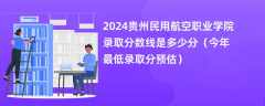 2024贵州民用航空职业学院录取分数线是多少分（今年最低录取分预估）