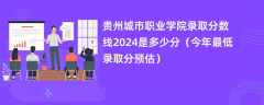 贵州城市职业学院录取分数线2024是多少分（今年最低录取分预估）