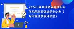 2024三亚中瑞酒店管理职业学院录取分数线是多少分（今年最低录取分预估）